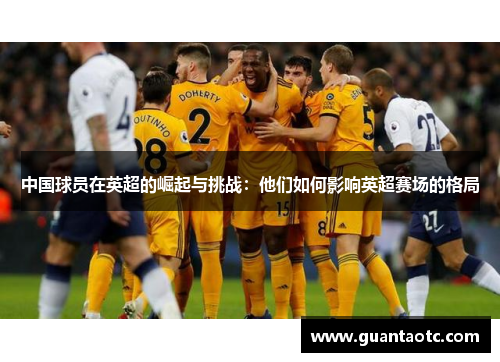 中国球员在英超的崛起与挑战：他们如何影响英超赛场的格局
