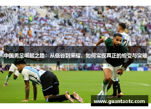 中国男足崛起之路：从低谷到荣耀，如何实现真正的蜕变与突破