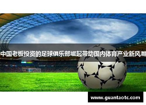 中国老板投资的足球俱乐部崛起带动国内体育产业新风潮