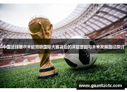 中国足球屡次未能晋级国际大赛背后的深层原因与未来发展路径探讨