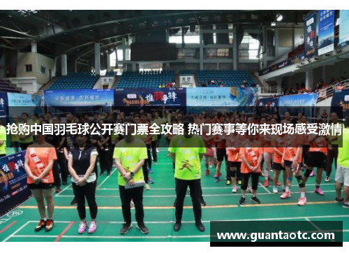 抢购中国羽毛球公开赛门票全攻略 热门赛事等你来现场感受激情