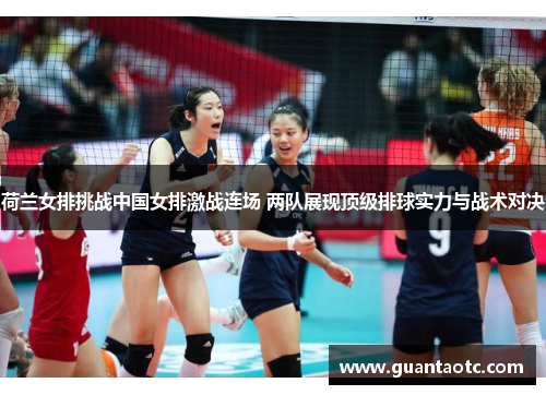 荷兰女排挑战中国女排激战连场 两队展现顶级排球实力与战术对决