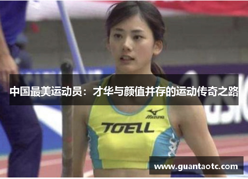 中国最美运动员：才华与颜值并存的运动传奇之路