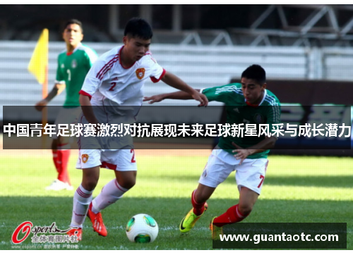 中国青年足球赛激烈对抗展现未来足球新星风采与成长潜力