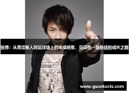 张博：从青涩新人到篮球场上的璀璨明星，见证他一路奋战的成长之路