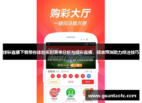 球彩直播下载带你体验实时赛事分析与精彩直播，精准预测助力投注技巧