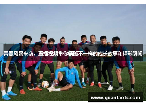 青春风暴来袭，直播视频带你领略不一样的成长故事和精彩瞬间