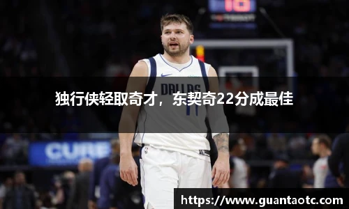独行侠轻取奇才，东契奇22分成最佳