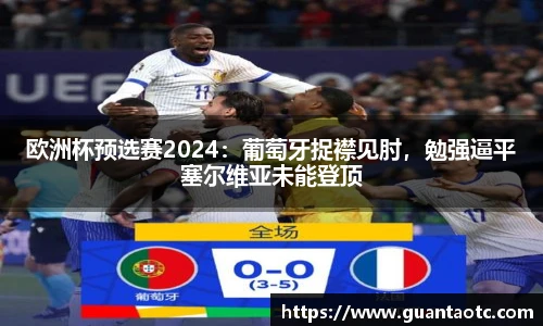 欧洲杯预选赛2024：葡萄牙捉襟见肘，勉强逼平塞尔维亚未能登顶