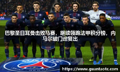 巴黎圣日耳曼击败马赛，继续领跑法甲积分榜，内马尔破门迎复出