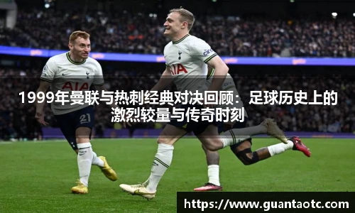 1999年曼联与热刺经典对决回顾：足球历史上的激烈较量与传奇时刻