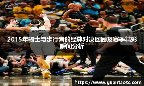 2015年骑士与步行者的经典对决回顾及赛季精彩瞬间分析