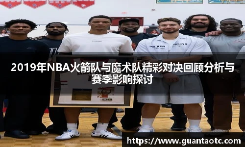 2019年NBA火箭队与魔术队精彩对决回顾分析与赛季影响探讨