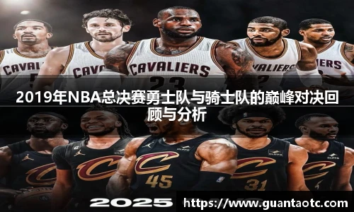 2019年NBA总决赛勇士队与骑士队的巅峰对决回顾与分析