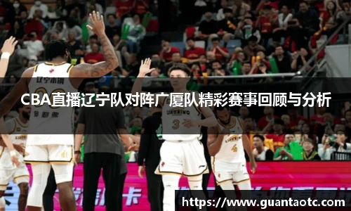 CBA直播辽宁队对阵广厦队精彩赛事回顾与分析