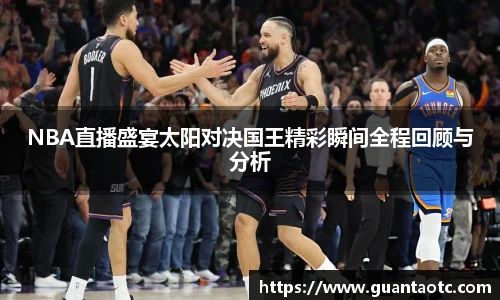 NBA直播盛宴太阳对决国王精彩瞬间全程回顾与分析