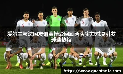爱尔兰与法国友谊赛精彩回顾两队实力对决引发球迷热议