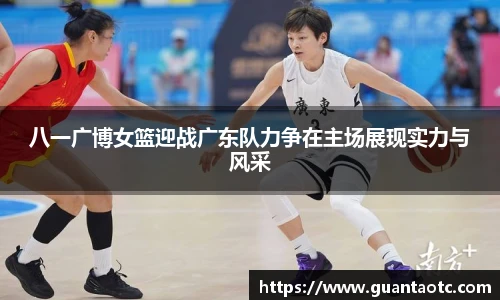 八一广博女篮迎战广东队力争在主场展现实力与风采