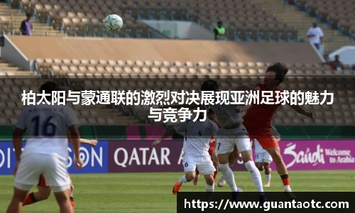 柏太阳与蒙通联的激烈对决展现亚洲足球的魅力与竞争力