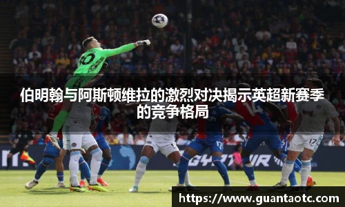 伯明翰与阿斯顿维拉的激烈对决揭示英超新赛季的竞争格局