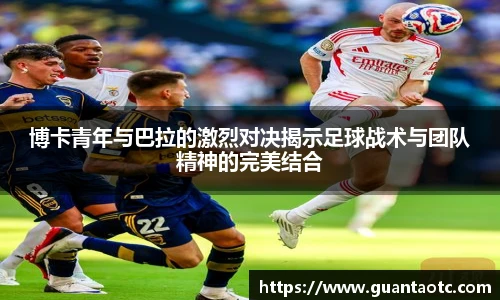 博卡青年与巴拉的激烈对决揭示足球战术与团队精神的完美结合