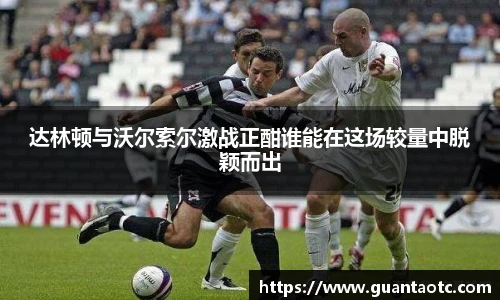 达林顿与沃尔索尔激战正酣谁能在这场较量中脱颖而出