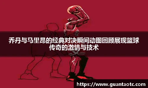 乔丹与马里昂的经典对决瞬间动图回顾展现篮球传奇的激情与技术