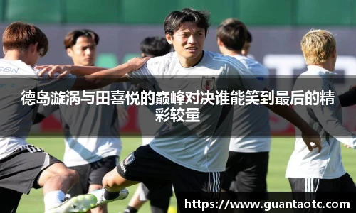 德岛漩涡与田喜悦的巅峰对决谁能笑到最后的精彩较量